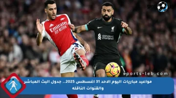 مواعيد مباريات اليوم الأحد 31 أغسطس 2025.. جدول البث المباشر والقنوات الناقلة